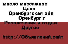 масло массажное bio valley › Цена ­ 120 - Оренбургская обл., Оренбург г. Развлечения и отдых » Другое   